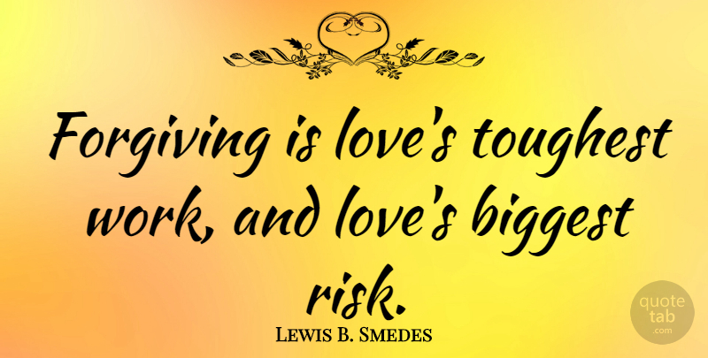 Lewis B. Smedes Quote About Biggest, Forgiving, Love, Toughest, Work: Forgiving Is Loves Toughest Work...
