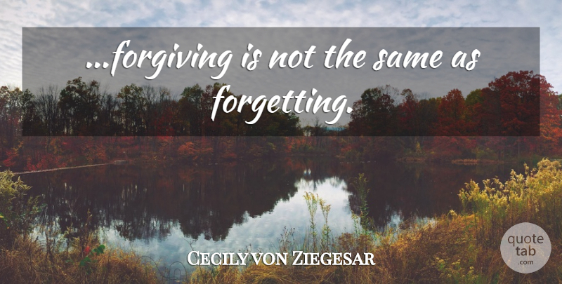 Cecily von Ziegesar Quote About Forgiving, Forget: Forgiving Is Not The Same...