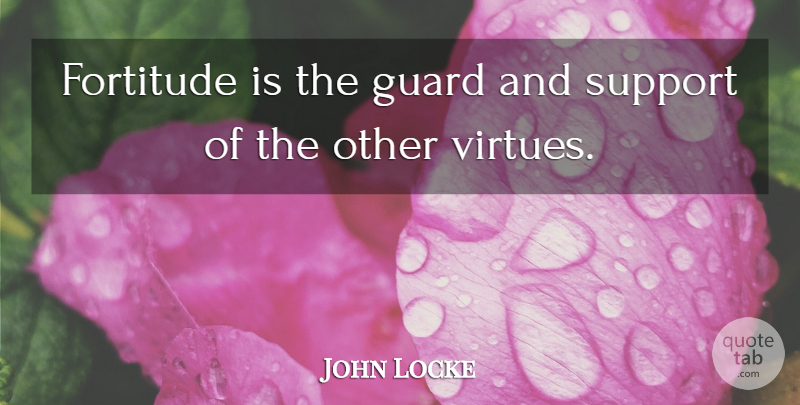 John Locke Quote About Philosophical, Support, Virtue: Fortitude Is The Guard And...