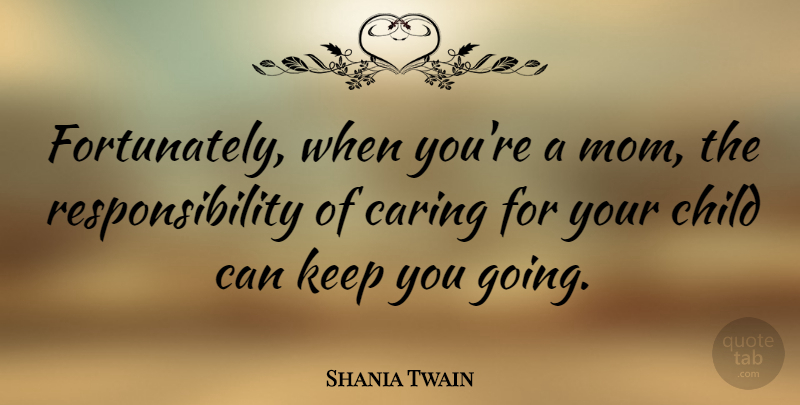 Shania Twain Quote About Mom, Children, Responsibility: Fortunately When Youre A Mom...