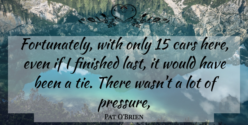 Pat O'Brien Quote About Cars, Finished: Fortunately With Only 15 Cars...