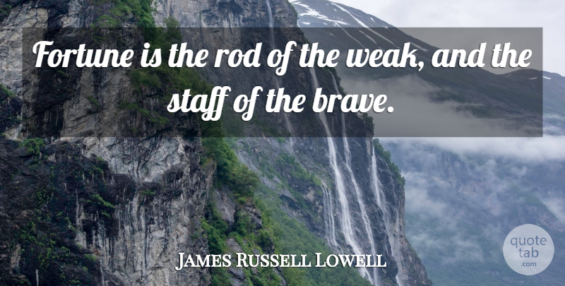 James Russell Lowell Quote About Brave, Literature, Weak: Fortune Is The Rod Of...