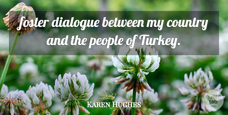 Karen Hughes Quote About Country, Dialogue, Foster, People: Foster Dialogue Between My Country...