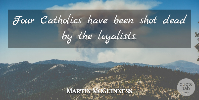 Martin McGuinness Quote About Catholics, Dead, Four, Shot: Four Catholics Have Been Shot...