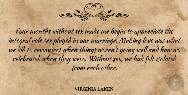 Virginia Laken Quote About Appreciate, Begin, Celebrated, Felt, Four: Four Months Without Sex Made...