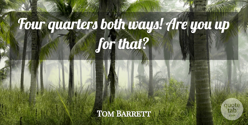 Tom Barrett Quote About Both, Four, Quarters: Four Quarters Both Ways Are...