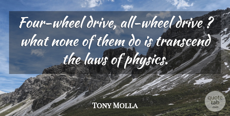 Tony Molla Quote About Drive, Laws, None, Transcend: Four Wheel Drive All Wheel...