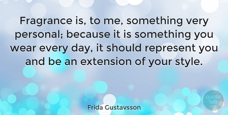 Frida Gustavsson Quote About Extension, Represent, Wear: Fragrance Is To Me Something...