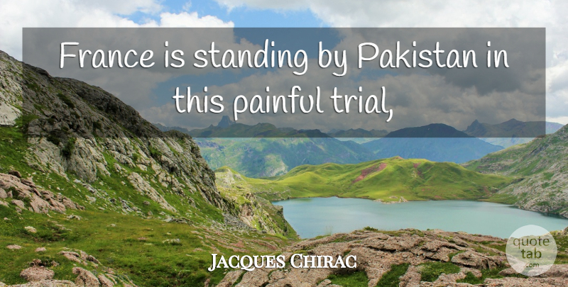 Jacques Chirac Quote About France, Painful, Pakistan, Standing: France Is Standing By Pakistan...