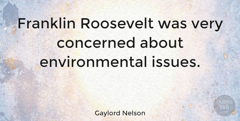 Gaylord Nelson Quote About Issues, Environmental, Franklin: Franklin Roosevelt Was Very Concerned...
