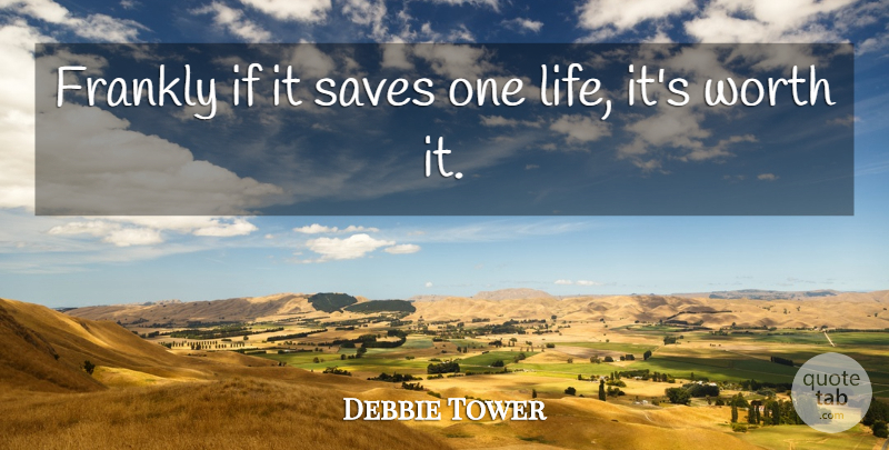 Debbie Tower Quote About Frankly, Saves, Worth: Frankly If It Saves One...