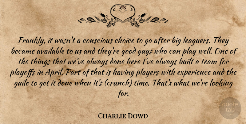 Charlie Dowd Quote About Available, Became, Built, Choice, Conscious: Frankly It Wasnt A Conscious...