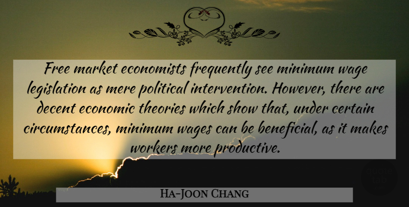 Ha-Joon Chang Quote About Certain, Decent, Economic, Economists, Free: Free Market Economists Frequently See...