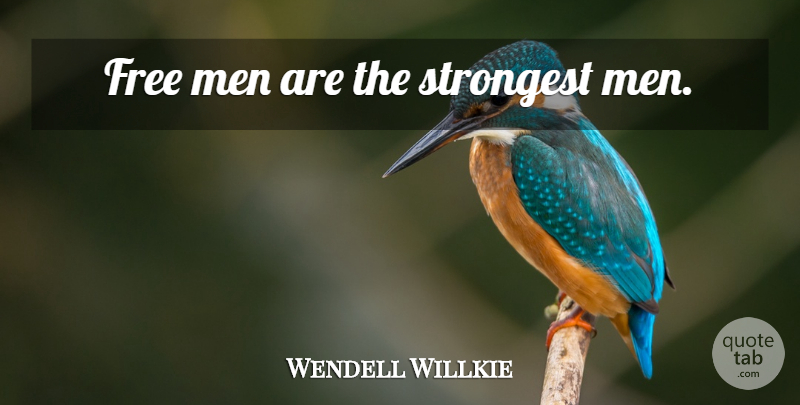 Wendell Willkie Quote About Men, Strongest, Free Man: Free Men Are The Strongest...