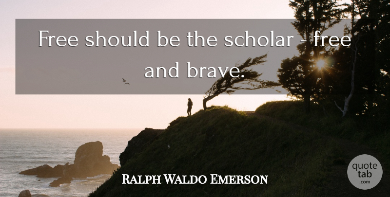 Ralph Waldo Emerson Quote About Teaching, Brave, Should: Free Should Be The Scholar...