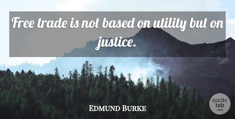 Edmund Burke Quote About Justice, Trade, Free Trade: Free Trade Is Not Based...