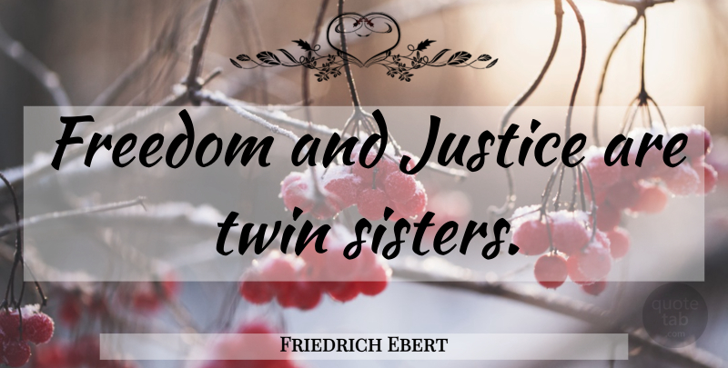 Friedrich Ebert Quote About Sister, Justice, Twins: Freedom And Justice Are Twin...