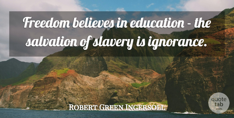 Robert Green Ingersoll Quote About Believes, Education, Freedom, Salvation: Freedom Believes In Education The...