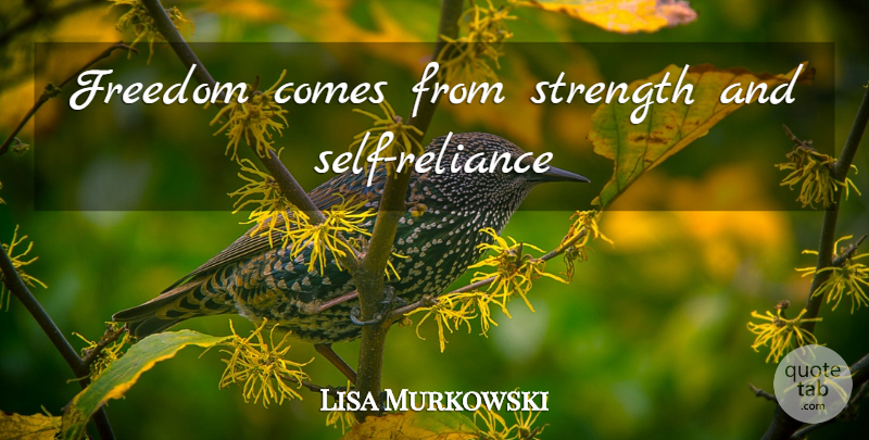 Lisa Murkowski Quote About Self, Self Reliance, Absolute Freedom: Freedom Comes From Strength And...
