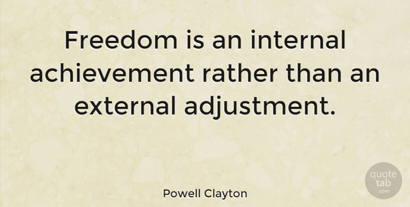 Powell Clayton Quote About Achievement, External, Freedom, Internal: Freedom Is An Internal Achievement...