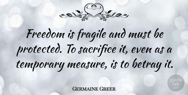 Germaine Greer Quote About Peace, Betrayal, Freedom: Freedom Is Fragile And Must...