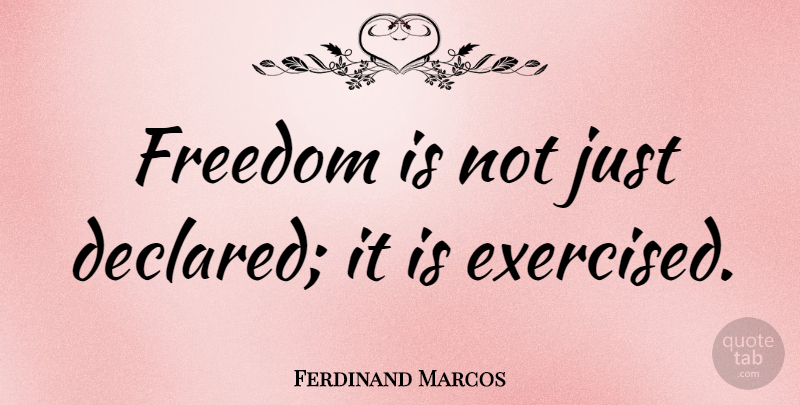 Ferdinand Marcos Quote About Freedom: Freedom Is Not Just Declared...