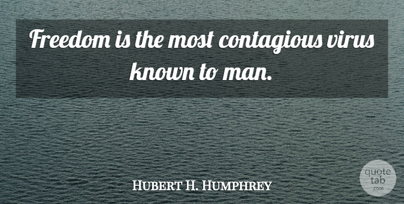 Hubert H. Humphrey Quote About Freedom, Men, Viruses: Freedom Is The Most Contagious...