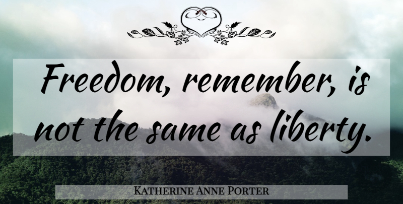 Katherine Anne Porter Quote About Freedom, Liberty, Remember: Freedom Remember Is Not The...