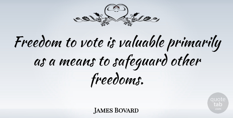 James Bovard Quote About Mean, Vote, Valuable: Freedom To Vote Is Valuable...