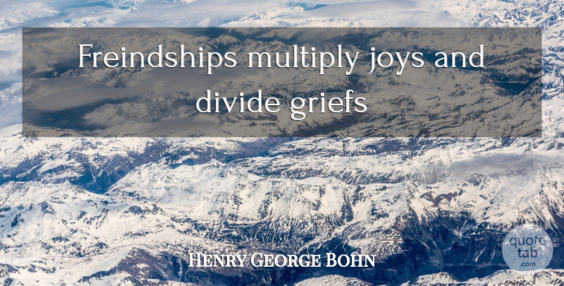 Henry George Bohn Quote About Grief, Joy, Divides: Freindships Multiply Joys And Divide...