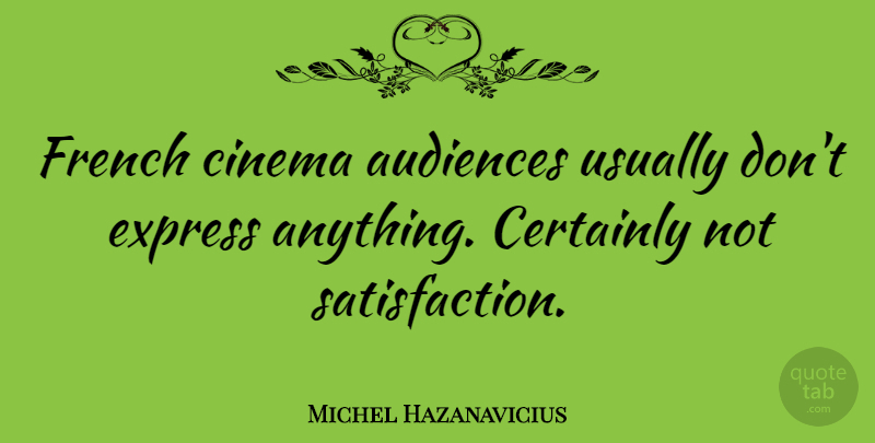 Michel Hazanavicius Quote About Satisfaction, Cinema, Audience: French Cinema Audiences Usually Dont...