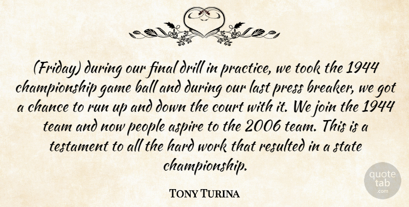 Tony Turina Quote About Aspire, Ball, Chance, Court, Drill: Friday During Our Final Drill...