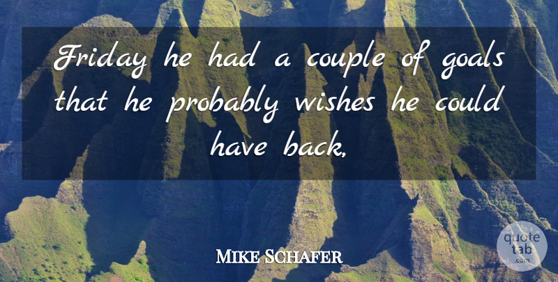 Mike Schafer Quote About Couple, Friday, Goals, Wishes: Friday He Had A Couple...
