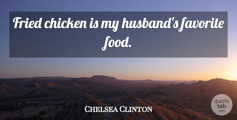 Chelsea Clinton Quote About Husband, Favorite Foods, Chickens: Fried Chicken Is My Husbands...