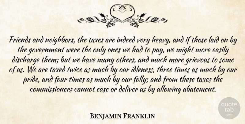 Benjamin Franklin Quote About Allowing, Cannot, Deliver, Discharge, Ease: Friends And Neighbors The Taxes...