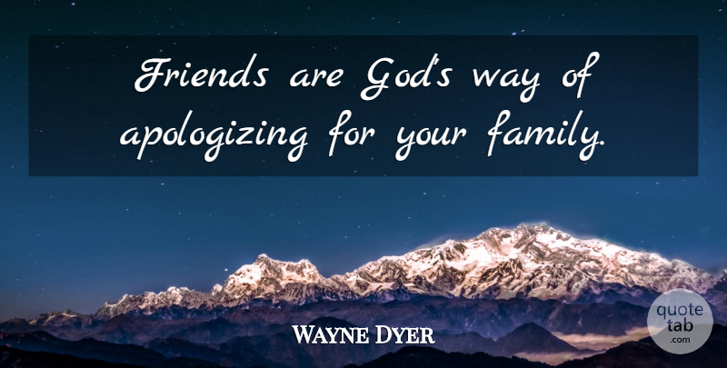 Wayne Dyer Quote About Spiritual, Way, Apologizing: Friends Are Gods Way Of...