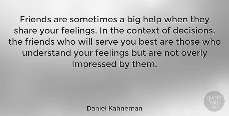 Daniel Kahneman Quote About Decision, Feelings, Helping: Friends Are Sometimes A Big...