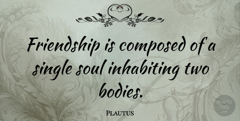 Plautus Quote About Composed, Friendship, Inhabiting: Friendship Is Composed Of A...