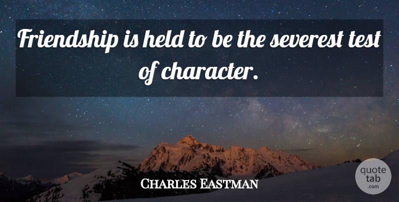 Charles Eastman Quote About Friendship, Held, Test: Friendship Is Held To Be...