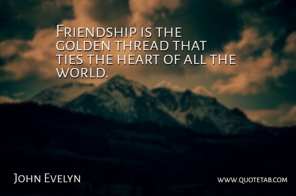 John Evelyn Quote About Friendship, Real, Heart: Friendship Is The Golden Thread...