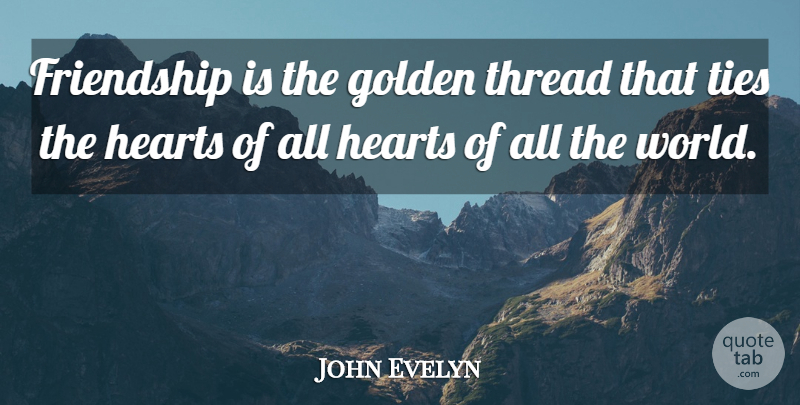 John Evelyn Quote About Friendship, Golden, Hearts, Thread, Ties: Friendship Is The Golden Thread...