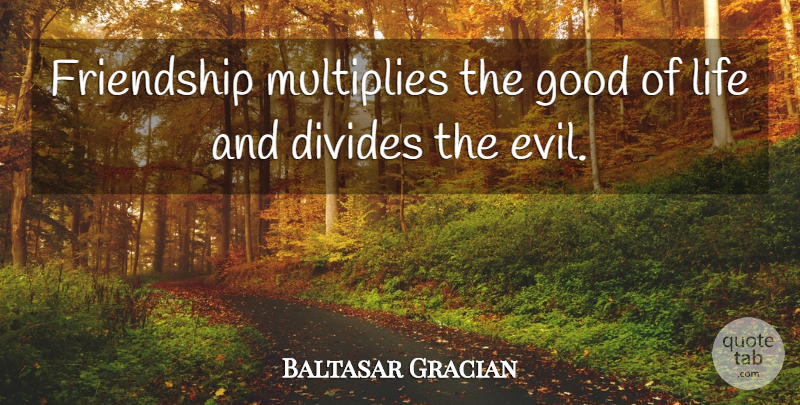 Baltasar Gracian Quote About Friendship, Relationship, True Friend: Friendship Multiplies The Good Of...