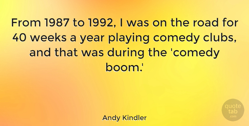 Andy Kindler Quote About Playing, Weeks: From 1987 To 1992 I...