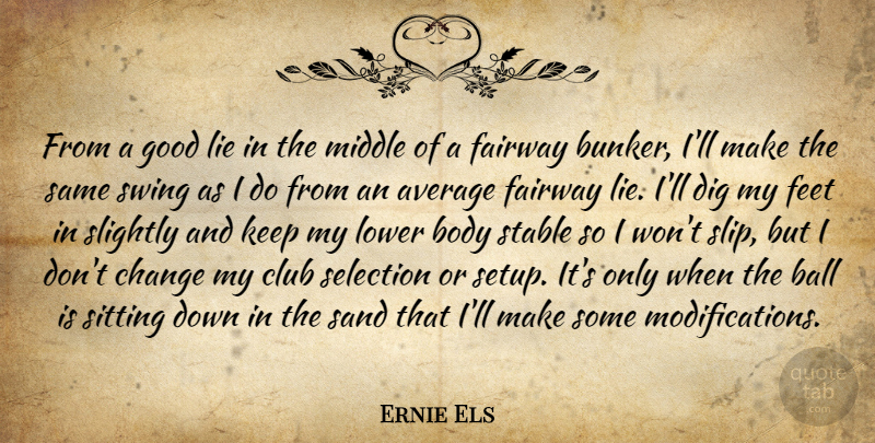 Ernie Els Quote About Average, Ball, Body, Change, Club: From A Good Lie In...