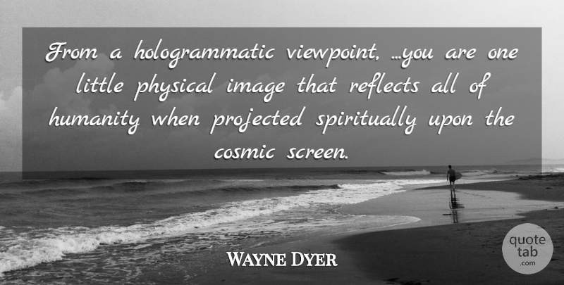 Wayne Dyer Quote About Humanity, Littles, Viewpoints: From A Hologrammatic Viewpoint You...