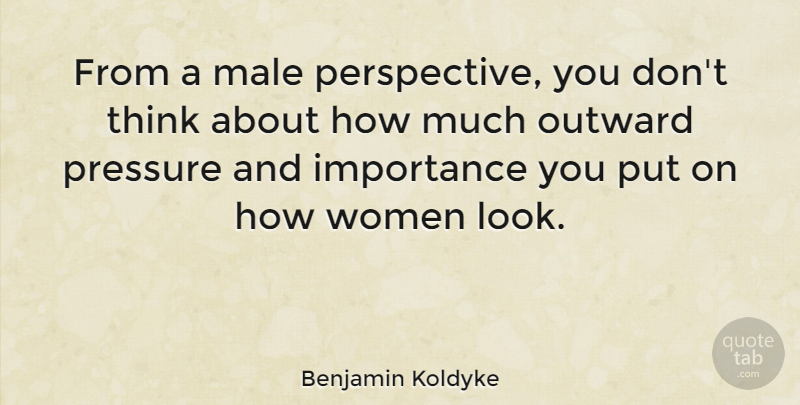 Benjamin Koldyke Quote About Male, Outward, Women: From A Male Perspective You...