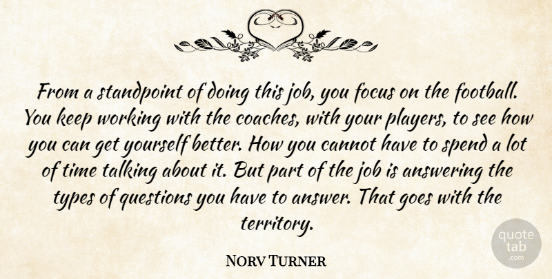 Norv Turner Quote About Answering, Cannot, Focus, Goes, Job: From A Standpoint Of Doing...