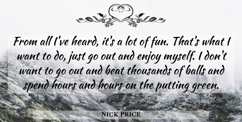 Nick Price Quote About Balls, Beat, Enjoy, Fun, Hours: From All Ive Heard Its...