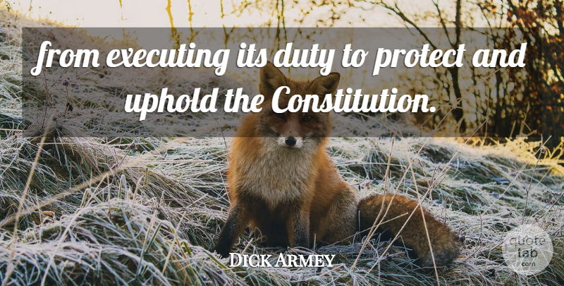 Dick Armey Quote About Duty, Executing, Protect, Uphold: From Executing Its Duty To...