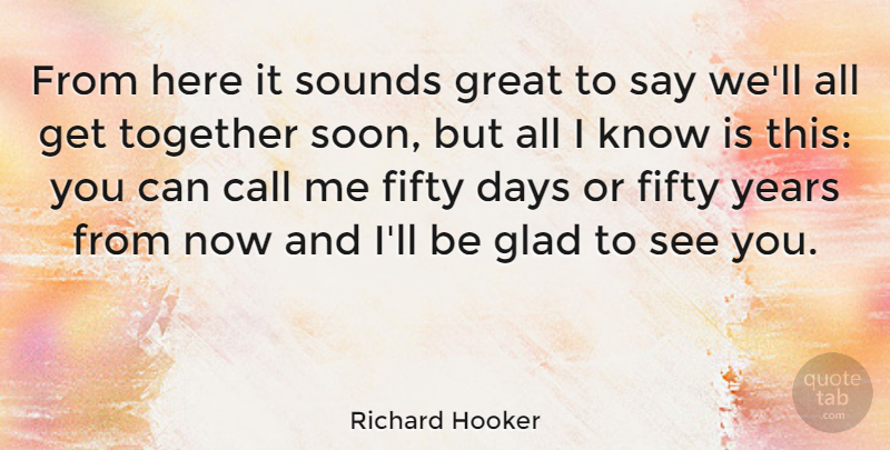 Richard Hooker Quote About Call, Fifty, Friends Or Friendship, Glad, Great: From Here It Sounds Great...
